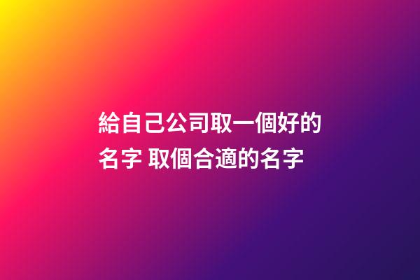 給自己公司取一個好的名字 取個合適的名字-第1張-公司起名-玄機派